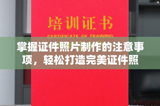 员山掌握证件照片制作的注意事项，轻松打造完美证件照