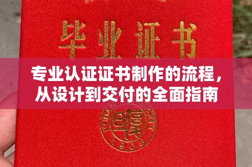 平原专业认证证书制作的流程，从设计到交付的全面指南